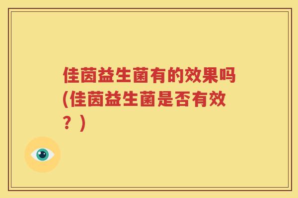 佳茵益生菌有的效果吗(佳茵益生菌是否有效？)