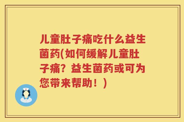 儿童肚子痛吃什么益生菌药(如何缓解儿童肚子痛？益生菌药或可为您带来帮助！)