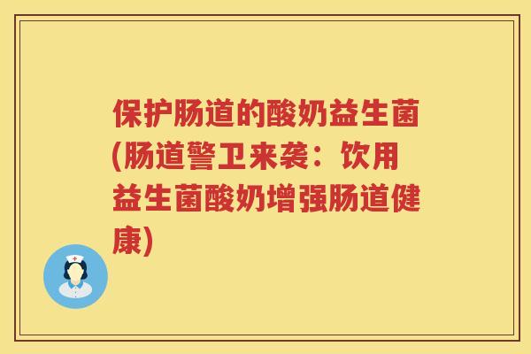 保护肠道的酸奶益生菌(肠道警卫来袭：饮用益生菌酸奶增强肠道健康)