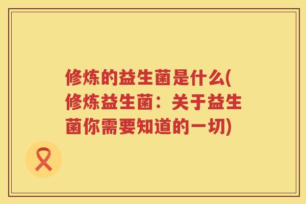 修炼的益生菌是什么(修炼益生菌：关于益生菌你需要知道的一切)