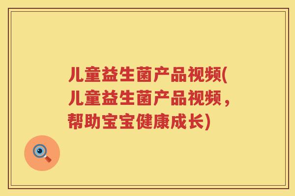 儿童益生菌产品视频(儿童益生菌产品视频，帮助宝宝健康成长)