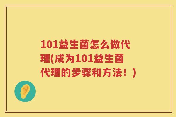 101益生菌怎么做代理(成为101益生菌代理的步骤和方法！)