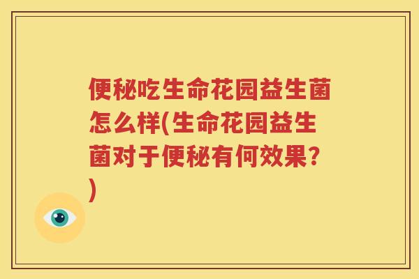 便秘吃生命花园益生菌怎么样(生命花园益生菌对于便秘有何效果？)
