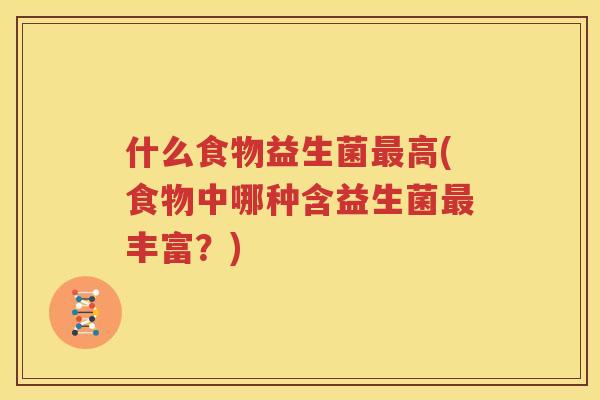 什么食物益生菌最高(食物中哪种含益生菌最丰富？)