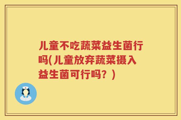 儿童不吃蔬菜益生菌行吗(儿童放弃蔬菜摄入益生菌可行吗？)