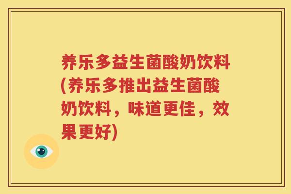 养乐多益生菌酸奶饮料(养乐多推出益生菌酸奶饮料，味道更佳，效果更好)
