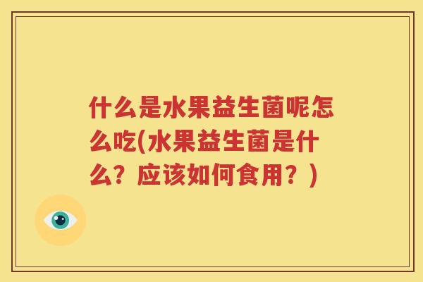 什么是水果益生菌呢怎么吃(水果益生菌是什么？应该如何食用？)