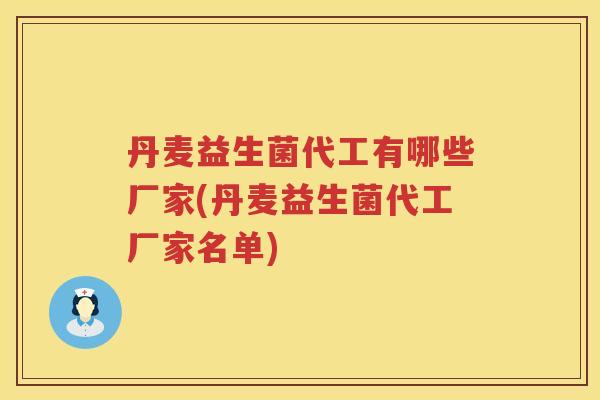 丹麦益生菌代工有哪些厂家(丹麦益生菌代工厂家名单)