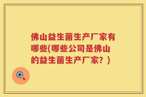 佛山益生菌生产厂家有哪些(哪些公司是佛山的益生菌生产厂家？)
