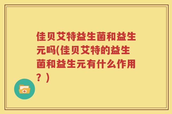 佳贝艾特益生菌和益生元吗(佳贝艾特的益生菌和益生元有什么作用？)