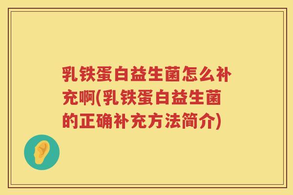 乳铁蛋白益生菌怎么补充啊(乳铁蛋白益生菌的正确补充方法简介)