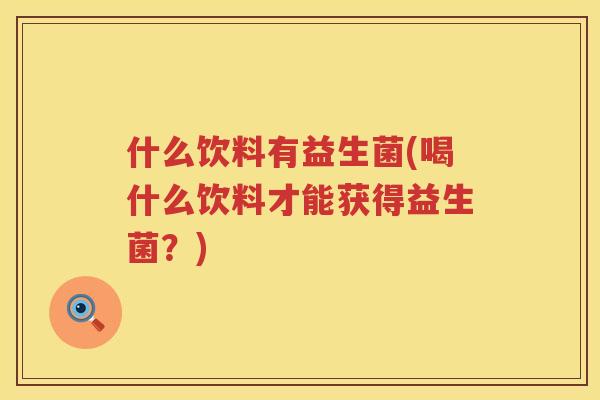 什么饮料有益生菌(喝什么饮料才能获得益生菌？)