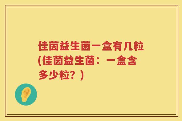 佳茵益生菌一盒有几粒(佳茵益生菌：一盒含多少粒？)