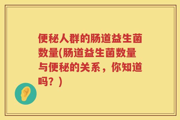 便秘人群的肠道益生菌数量(肠道益生菌数量与便秘的关系，你知道吗？)