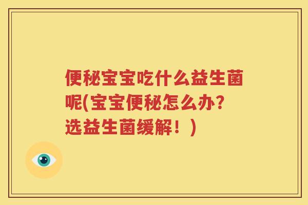 便秘宝宝吃什么益生菌呢(宝宝便秘怎么办？选益生菌缓解！)