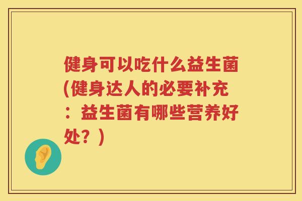 健身可以吃什么益生菌(健身达人的必要补充：益生菌有哪些营养好处？)