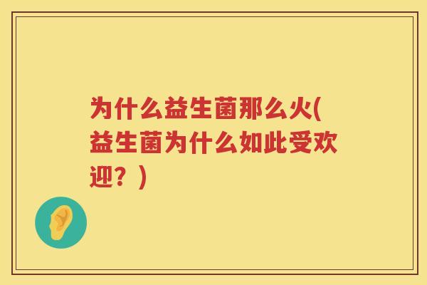 为什么益生菌那么火(益生菌为什么如此受欢迎？)