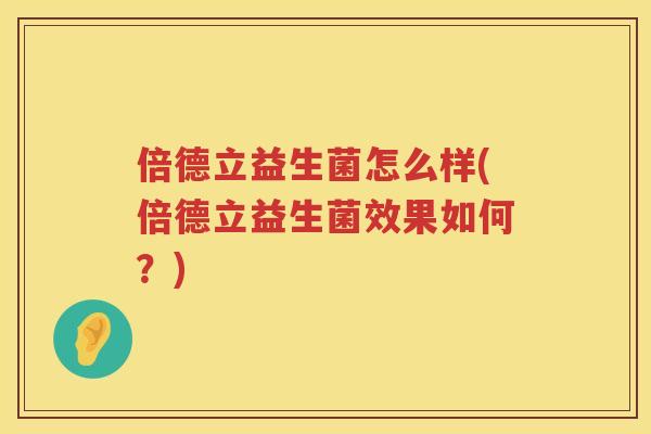 倍德立益生菌怎么样(倍德立益生菌效果如何？)