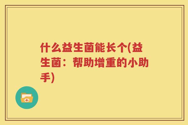 什么益生菌能长个(益生菌：帮助增重的小助手)