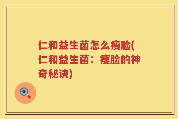 仁和益生菌怎么瘦脸(仁和益生菌：瘦脸的神奇秘诀)