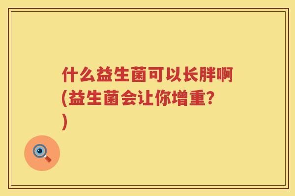 什么益生菌可以长胖啊(益生菌会让你增重？)