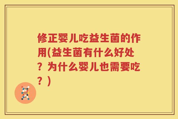 修正婴儿吃益生菌的作用(益生菌有什么好处？为什么婴儿也需要吃？)
