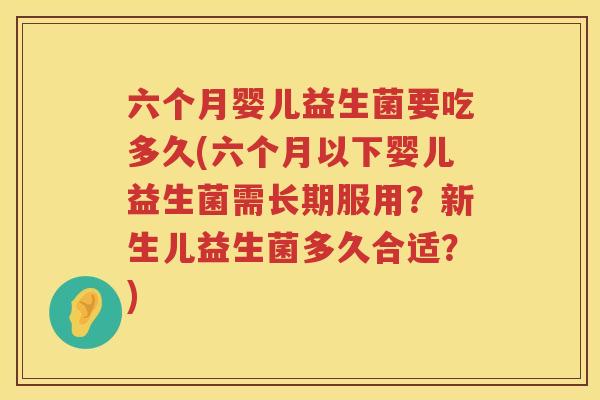 六个月婴儿益生菌要吃多久(六个月以下婴儿益生菌需长期服用？新生儿益生菌多久合适？)