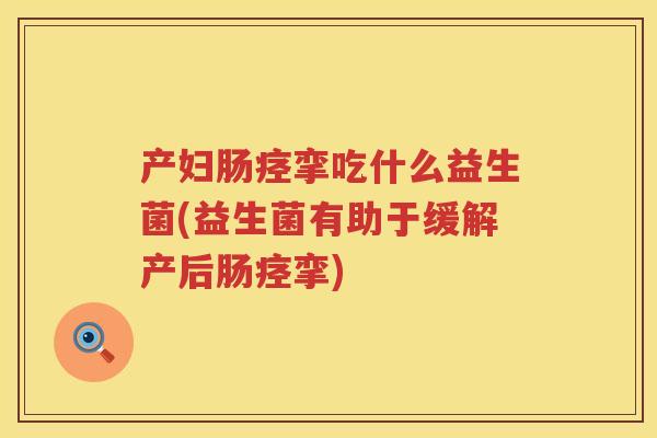 产妇肠痉挛吃什么益生菌(益生菌有助于缓解产后肠痉挛)