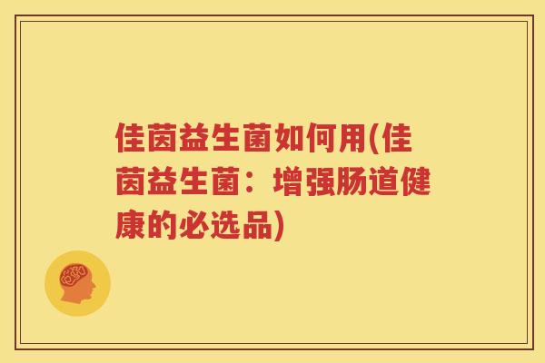 佳茵益生菌如何用(佳茵益生菌：增强肠道健康的必选品)