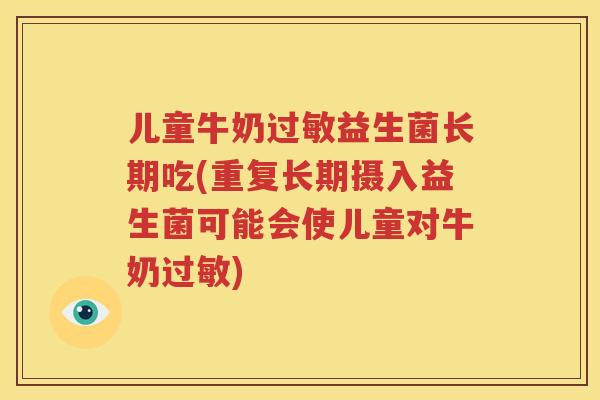 儿童牛奶过敏益生菌长期吃(重复长期摄入益生菌可能会使儿童对牛奶过敏)