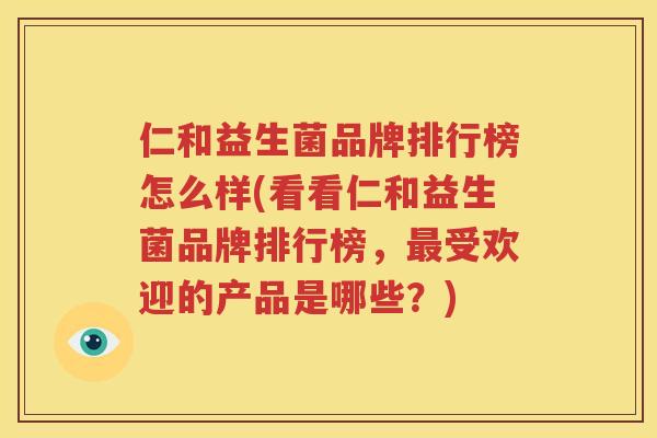 仁和益生菌品牌排行榜怎么样(看看仁和益生菌品牌排行榜，最受欢迎的产品是哪些？)