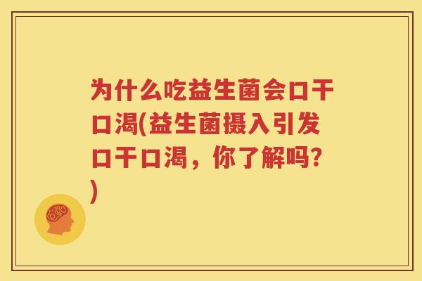 为什么吃益生菌会口干口渴(益生菌摄入引发口干口渴，你了解吗？)