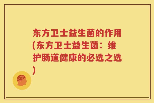 东方卫士益生菌的作用(东方卫士益生菌：维护肠道健康的必选之选)