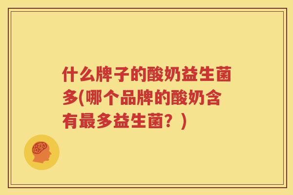 什么牌子的酸奶益生菌多(哪个品牌的酸奶含有最多益生菌？)