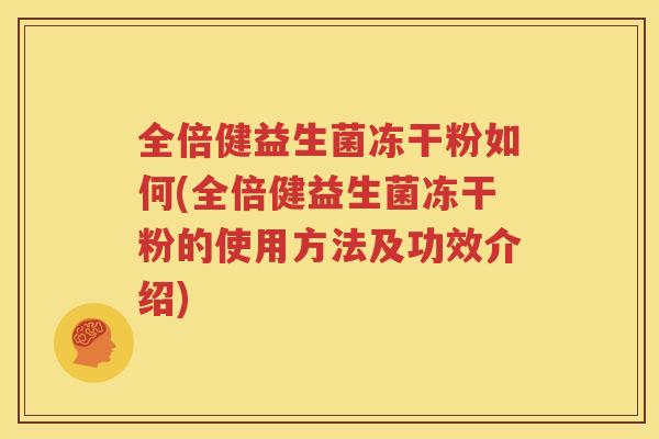 全倍健益生菌冻干粉如何(全倍健益生菌冻干粉的使用方法及功效介绍)