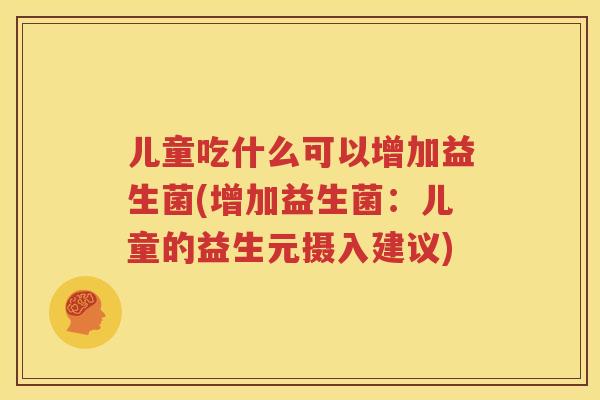儿童吃什么可以增加益生菌(增加益生菌：儿童的益生元摄入建议)
