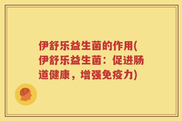 伊舒乐益生菌的作用(伊舒乐益生菌：促进肠道健康，增强免疫力)