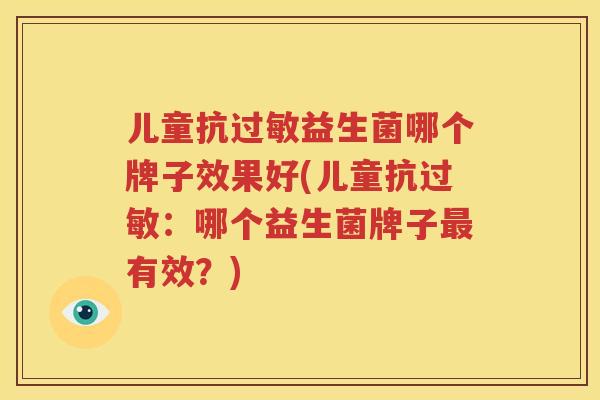 儿童抗过敏益生菌哪个牌子效果好(儿童抗过敏：哪个益生菌牌子最有效？)