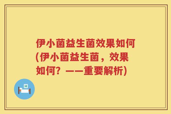 伊小菌益生菌效果如何(伊小菌益生菌，效果如何？——重要解析)