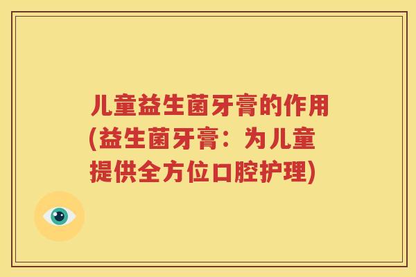 儿童益生菌牙膏的作用(益生菌牙膏：为儿童提供全方位口腔护理)
