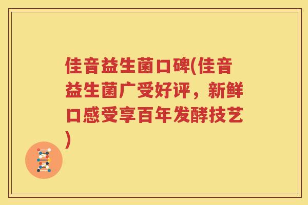 佳音益生菌口碑(佳音益生菌广受好评，新鲜口感受享百年发酵技艺)