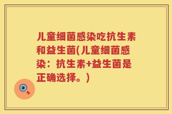 儿童细菌感染吃抗生素和益生菌(儿童细菌感染：抗生素+益生菌是正确选择。)