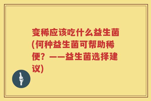 变稀应该吃什么益生菌(何种益生菌可帮助稀便？——益生菌选择建议)