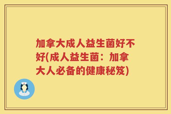 加拿大成人益生菌好不好(成人益生菌：加拿大人必备的健康秘笈)