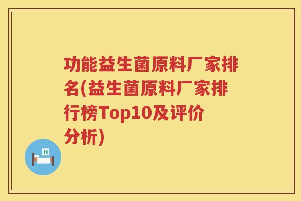 功能益生菌原料厂家排名(益生菌原料厂家排行榜Top10及评价分析)
