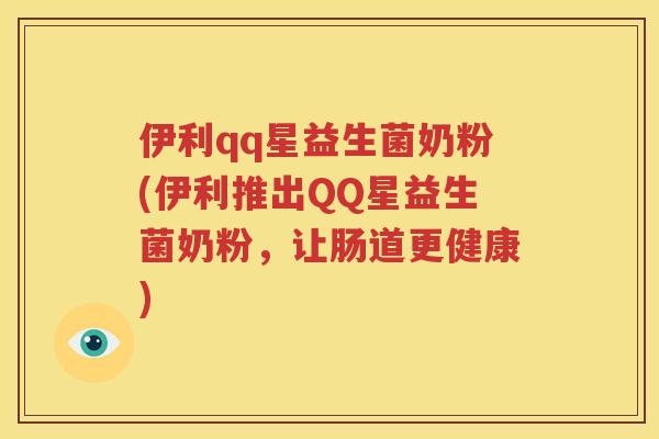 伊利qq星益生菌奶粉(伊利推出QQ星益生菌奶粉，让肠道更健康)