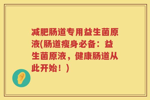 减肥肠道专用益生菌原液(肠道瘦身必备：益生菌原液，健康肠道从此开始！)