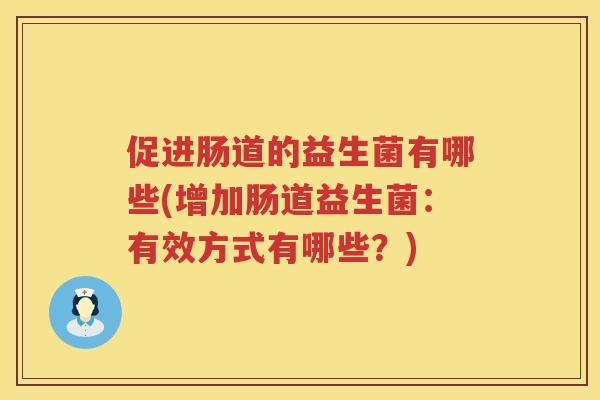 促进肠道的益生菌有哪些(增加肠道益生菌：有效方式有哪些？)