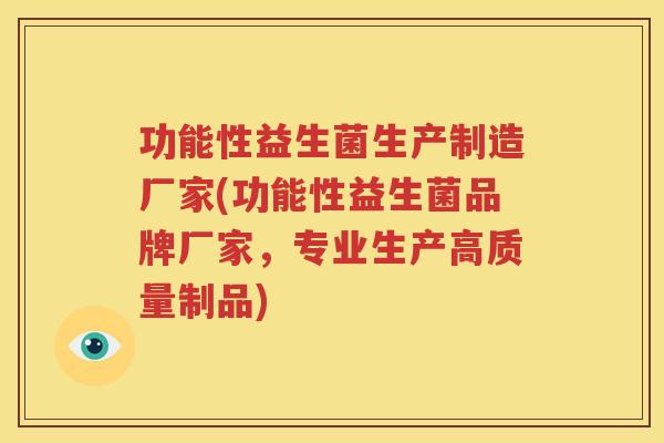 功能性益生菌生产制造厂家(功能性益生菌品牌厂家，专业生产高质量制品)
