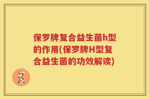 保罗牌复合益生菌h型的作用(保罗牌H型复合益生菌的功效解读)